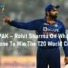 IND vs PAK – Rohit Sharma On What Needs To Be Done To Win The T20 World Cup