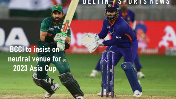 BCCI to insist on neutral venue for 2023 Asia Cup