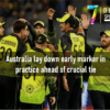 Australia lay down early marker in practice ahead of crucial tie - T20 World Cup