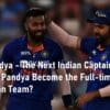 Hardik Pandya - The Next Indian Captain