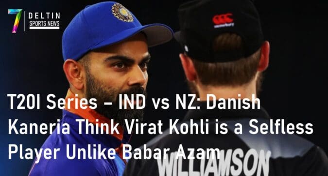 T20I Series – IND vs NZ: Danish Kaneria Think Virat Kohli is a Selfless Player Unlike Babar Azam T20I Series IND vs NZ Danish Kaneria Virat Kohli Babar Azam