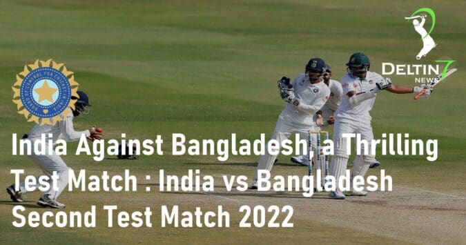 India Against Bangladesh, a Thrilling Test Match: India vs Bangladesh – Second Test Match 2022 India Against Bangladesh Thrilling Test Match India vs Bangladesh