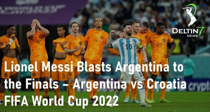 Lionel Messi Blasts Argentina to the Finals – Argentina vs Croatia: FIFA World Cup 2022 Lionel Messi Blasts Argentina
