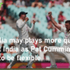 Australia may plays more quickly against India as Pat Cummins seeks to be flexible
