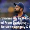 Chetan Sharma on Virat Kohli How Virat Kohli Removed From Captaincy Ganguly and Kohli