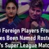 PCB 10 Foreign Players From 7 Countries Been Named Rosters for Women's Super League Matches