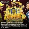 Was IPL Final 2023 the Greatest Sporting Extravaganza in the History of Indian Cricket