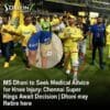 MS Dhoni to Seek Medical Advice for Knee Injury: Chennai Super Kings Await Decision | Dhoni may Retire here