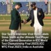 Star Sports Interview: Virat Kohli Labels Steve Smith as the Ultimate Test Player of the Current Generation in ICC World Test Championship Final 2023 | ICC WTC Final 2023 | India vs Australia: